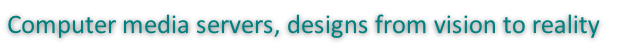 Computer media servers, designs from vision to reality
